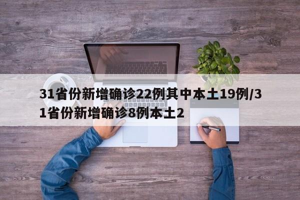 31省份新增确诊22例其中本土19例/31省份新增确诊8例本土2
