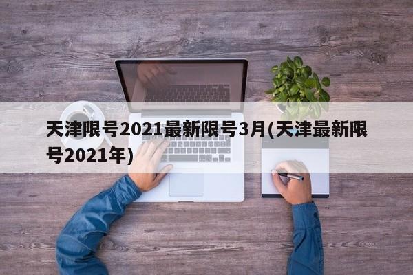 天津限号2021最新限号3月(天津最新限号2021年)