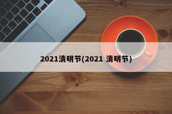 2021清明节(2021 清明节)