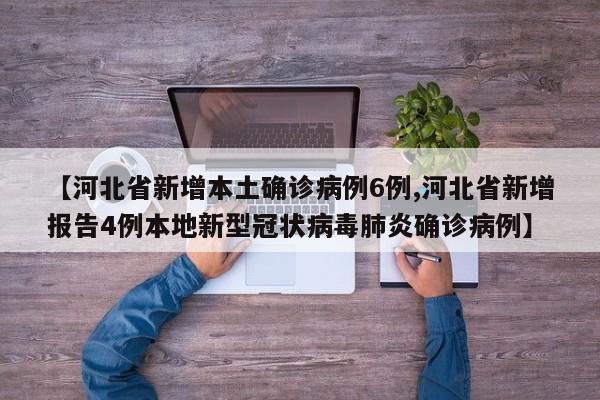 【河北省新增本土确诊病例6例,河北省新增报告4例本地新型冠状病毒肺炎确诊病例】