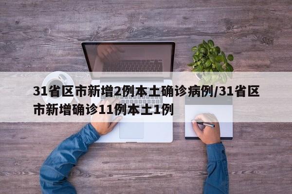 31省区市新增2例本土确诊病例/31省区市新增确诊11例本土1例