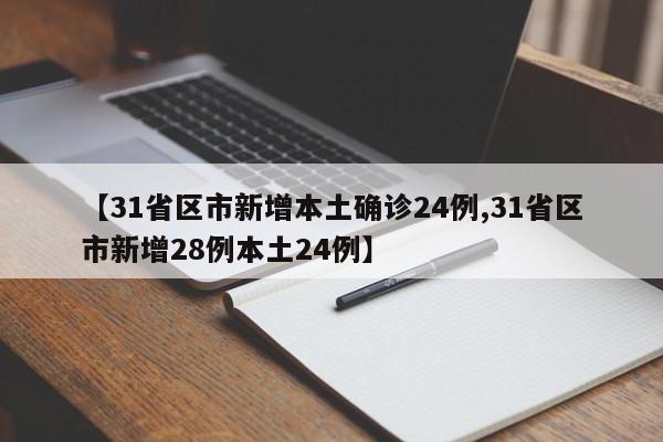 【31省区市新增本土确诊24例,31省区市新增28例本土24例】