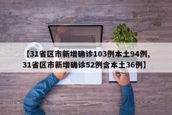 【31省区市新增确诊103例本土94例,31省区市新增确诊52例含本土36例】