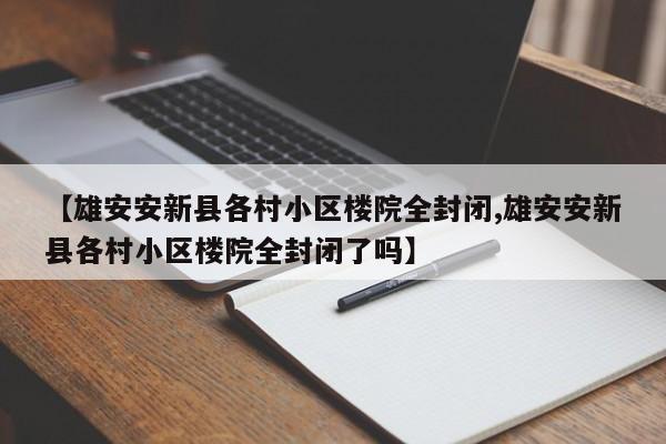 【雄安安新县各村小区楼院全封闭,雄安安新县各村小区楼院全封闭了吗】