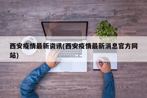 西安疫情最新资讯(西安疫情最新消息官方网站)
