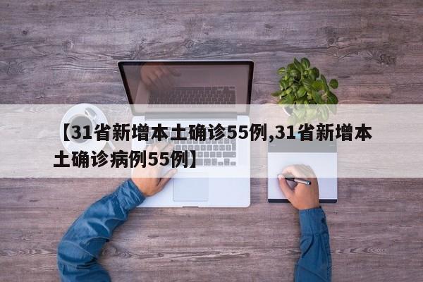 【31省新增本土确诊55例,31省新增本土确诊病例55例】