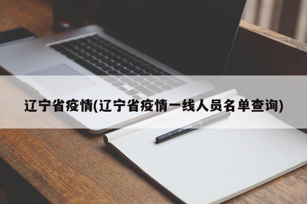 辽宁省疫情(辽宁省疫情一线人员名单查询)