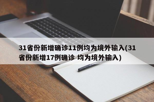 31省份新增确诊11例均为境外输入(31省份新增17例确诊 均为境外输入)