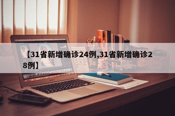 【31省新增确诊24例,31省新增确诊28例】