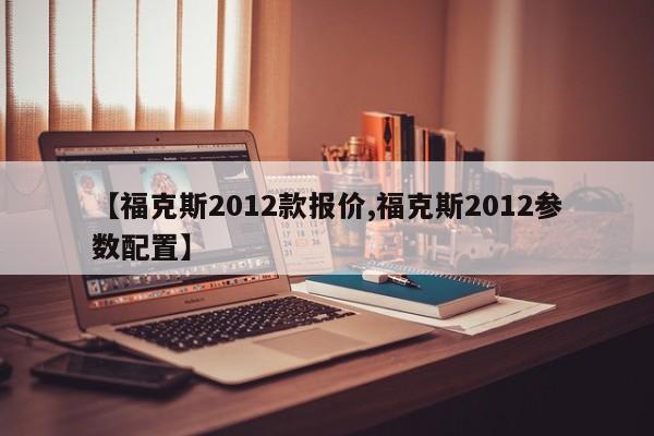 【福克斯2012款报价,福克斯2012参数配置】