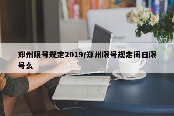郑州限号规定2019/郑州限号规定周日限号么