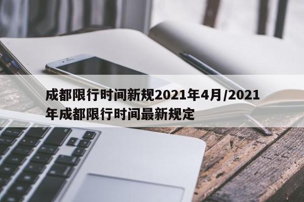 成都限行时间新规2021年4月/2021年成都限行时间最新规定