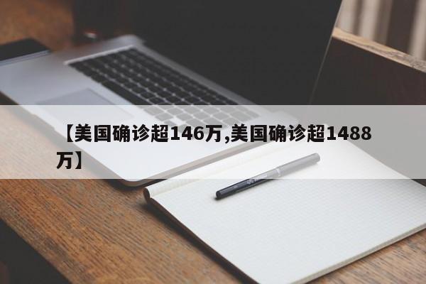 【美国确诊超146万,美国确诊超1488万】