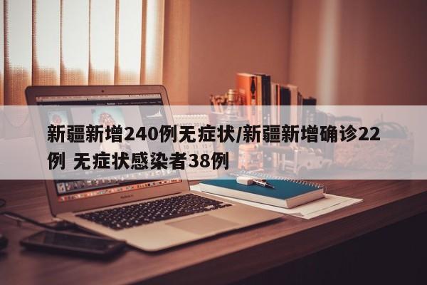 新疆新增240例无症状/新疆新增确诊22例 无症状感染者38例