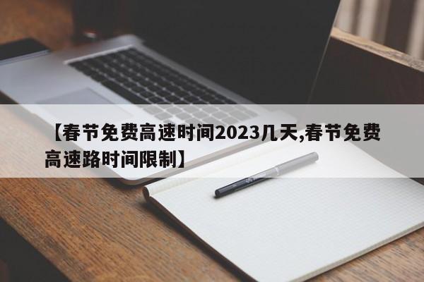 【春节免费高速时间2023几天,春节免费高速路时间限制】