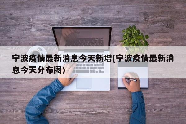 宁波疫情最新消息今天新增(宁波疫情最新消息今天分布图)