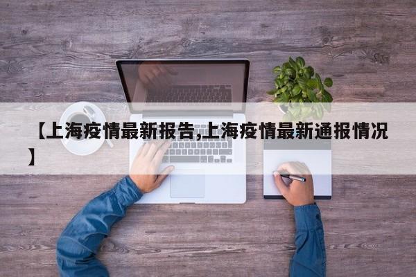 【上海疫情最新报告,上海疫情最新通报情况】