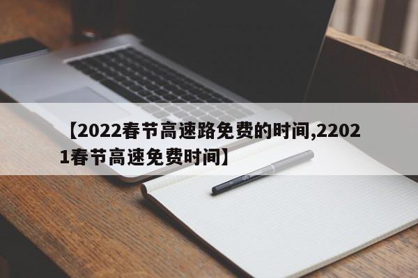 【2022春节高速路免费的时间,22021春节高速免费时间】