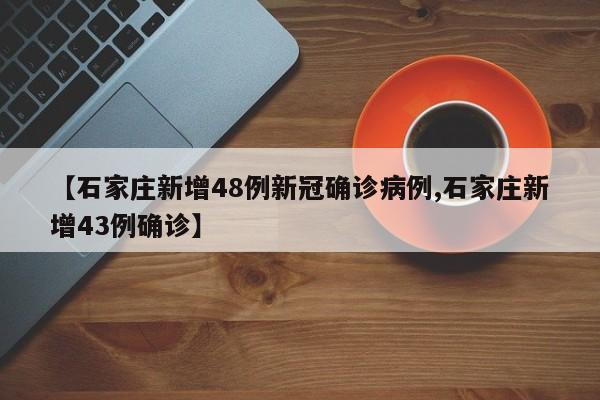 【石家庄新增48例新冠确诊病例,石家庄新增43例确诊】