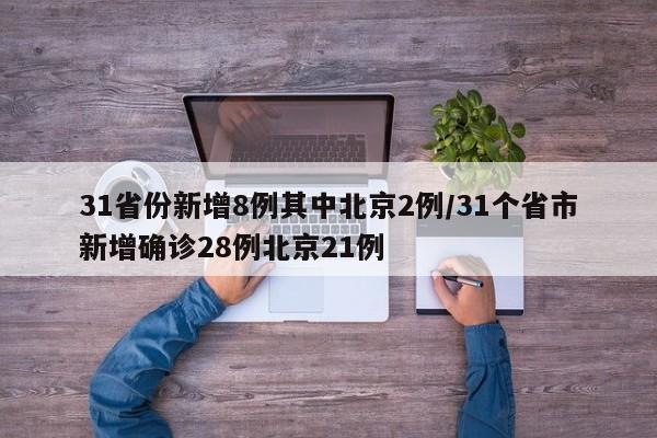 31省份新增8例其中北京2例/31个省市新增确诊28例北京21例