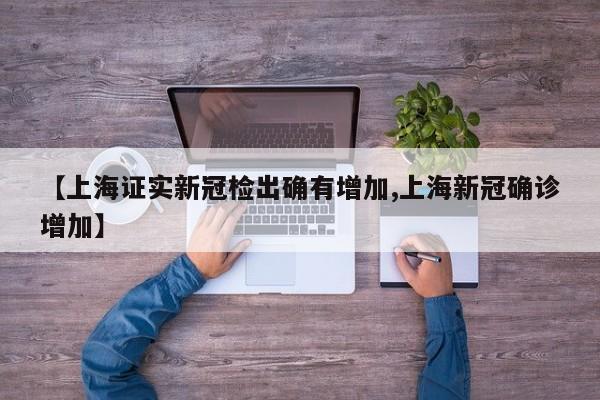 【上海证实新冠检出确有增加,上海新冠确诊增加】