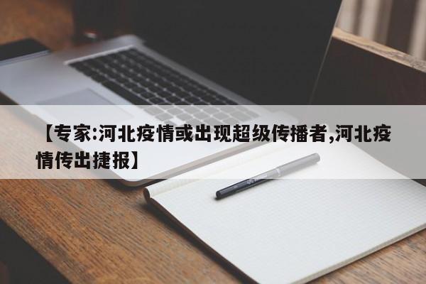 【专家:河北疫情或出现超级传播者,河北疫情传出捷报】