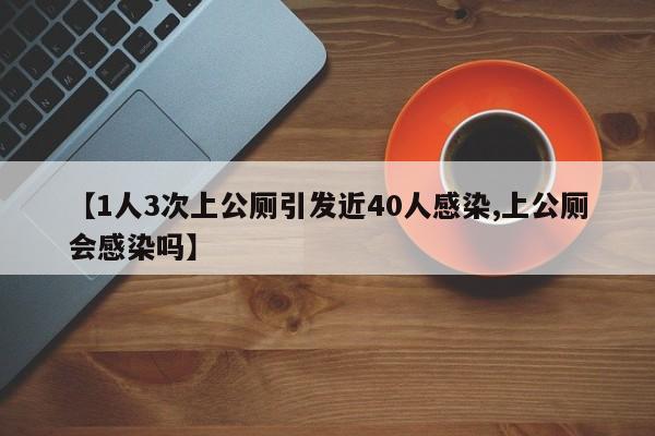 【1人3次上公厕引发近40人感染,上公厕会感染吗】
