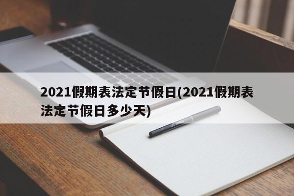 2021假期表法定节假日(2021假期表法定节假日多少天)