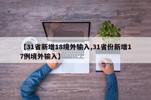 【31省新增18境外输入,31省份新增17例境外输入】