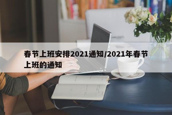 春节上班安排2021通知/2021年春节上班的通知