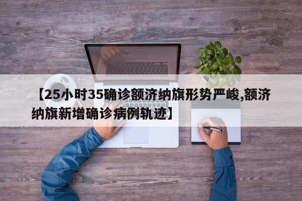 【25小时35确诊额济纳旗形势严峻,额济纳旗新增确诊病例轨迹】