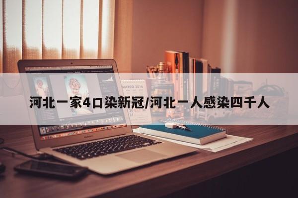 河北一家4口染新冠/河北一人感染四千人