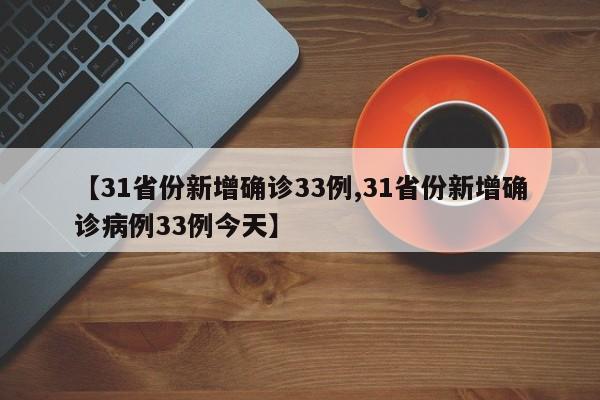 【31省份新增确诊33例,31省份新增确诊病例33例今天】
