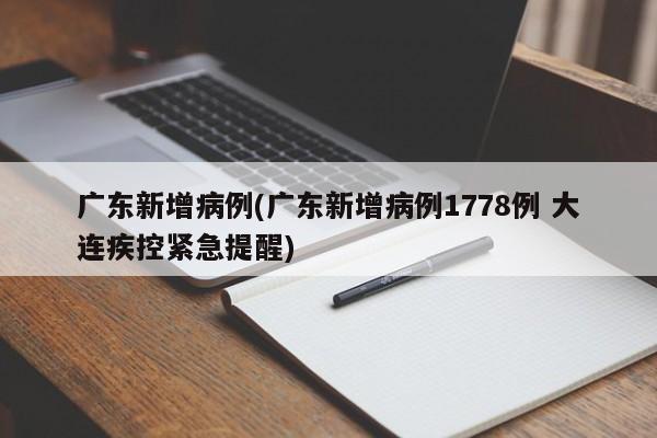 广东新增病例(广东新增病例1778例 大连疾控紧急提醒)