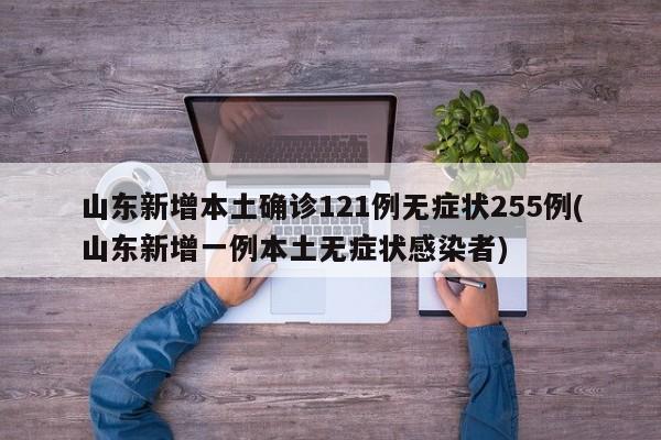 山东新增本土确诊121例无症状255例(山东新增一例本土无症状感染者)