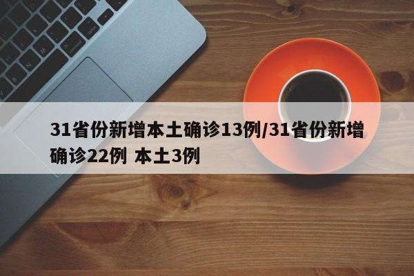 31省份新增本土确诊13例/31省份新增确诊22例 本土3例