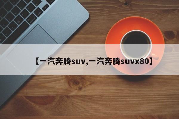 【一汽奔腾suv,一汽奔腾suvx80】
