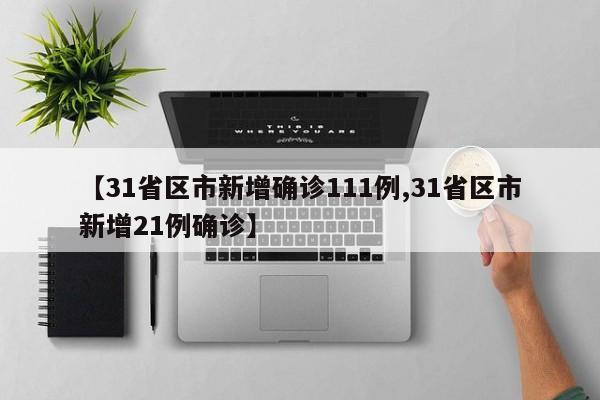 【31省区市新增确诊111例,31省区市新增21例确诊】
