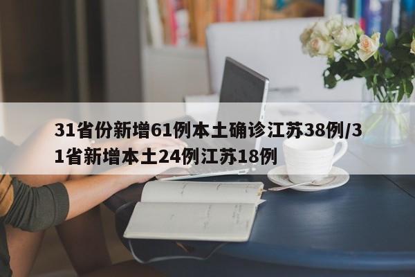 31省份新增61例本土确诊江苏38例/31省新增本土24例江苏18例