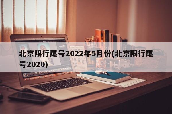 北京限行尾号2022年5月份(北京限行尾号2020)