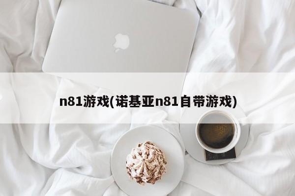 n81游戏(诺基亚n81自带游戏)