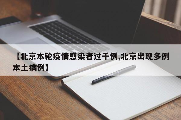 【北京本轮疫情感染者过千例,北京出现多例本土病例】
