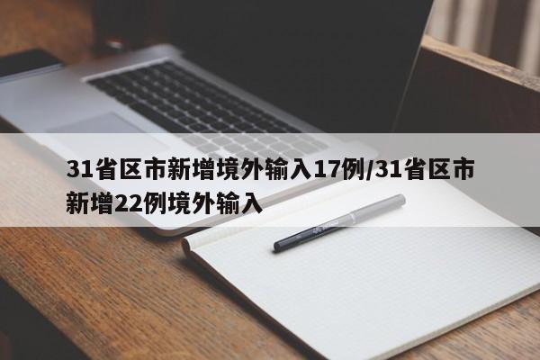 31省区市新增境外输入17例/31省区市新增22例境外输入