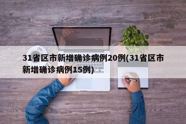 31省区市新增确诊病例20例(31省区市新增确诊病例15例)