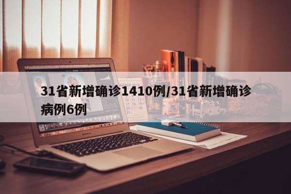 31省新增确诊1410例/31省新增确诊病例6例