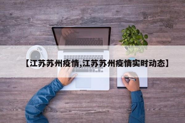 【江苏苏州疫情,江苏苏州疫情实时动态】