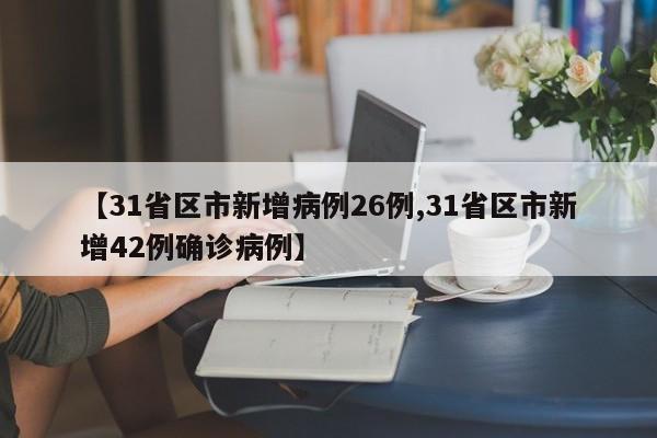 【31省区市新增病例26例,31省区市新增42例确诊病例】