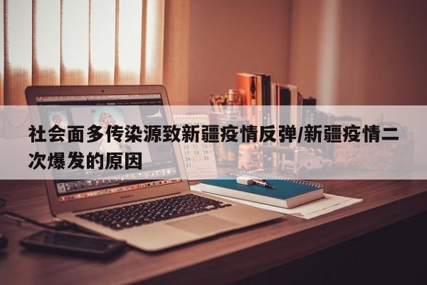 社会面多传染源致新疆疫情反弹/新疆疫情二次爆发的原因