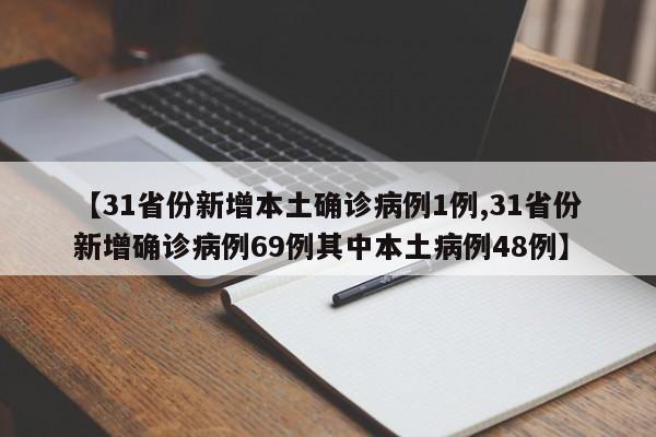【31省份新增本土确诊病例1例,31省份新增确诊病例69例其中本土病例48例】