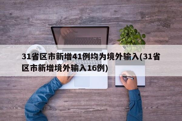 31省区市新增41例均为境外输入(31省区市新增境外输入16例)